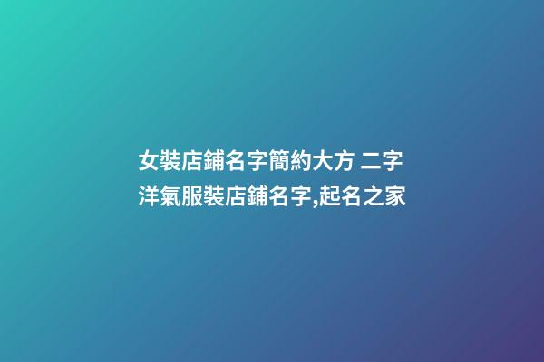 女裝店鋪名字簡約大方 二字洋氣服裝店鋪名字,起名之家